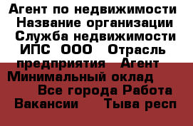 Агент по недвижимости › Название организации ­ Служба недвижимости ИПС, ООО › Отрасль предприятия ­ Агент › Минимальный оклад ­ 60 000 - Все города Работа » Вакансии   . Тыва респ.